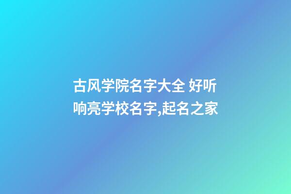 古风学院名字大全 好听响亮学校名字,起名之家-第1张-店铺起名-玄机派